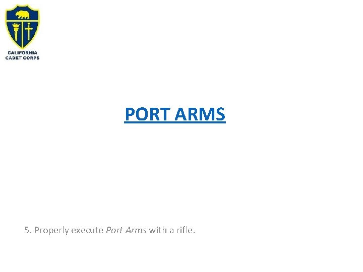 PORT ARMS 5. Properly execute Port Arms with a rifle. 