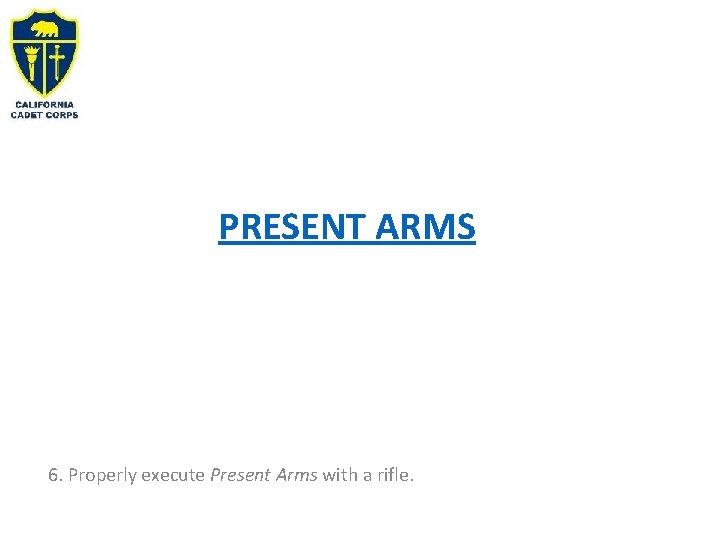 PRESENT ARMS 6. Properly execute Present Arms with a rifle. 