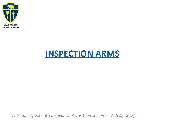 INSPECTION ARMS 7. Properly execute Inspection Arms (if you have a M 1903 Rifle).