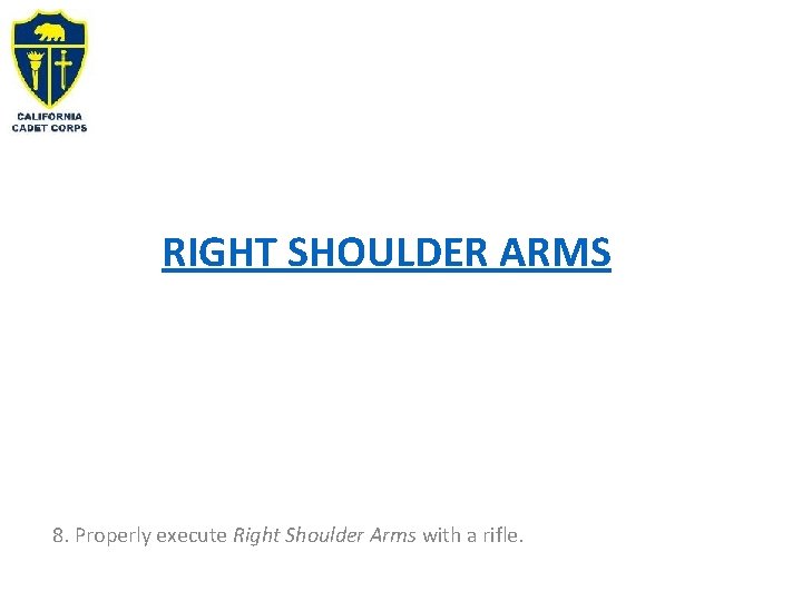 RIGHT SHOULDER ARMS 8. Properly execute Right Shoulder Arms with a rifle. 