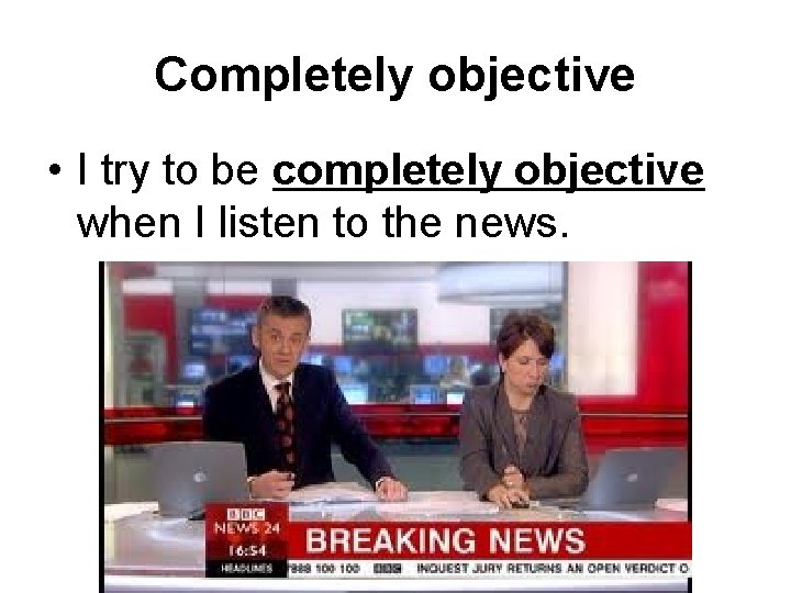 Completely objective • I try to be completely objective when I listen to the