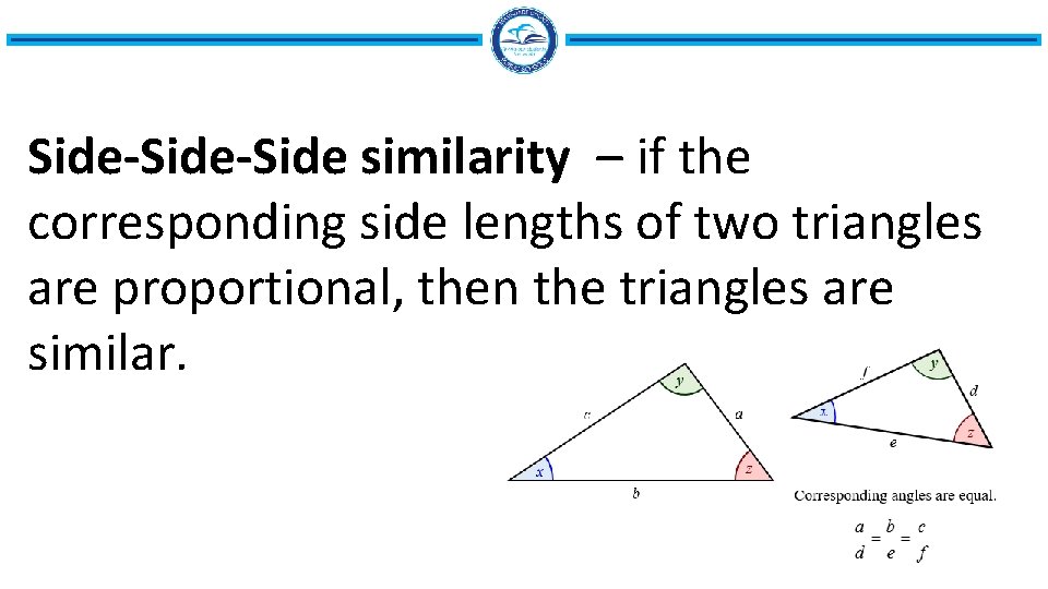 Side-Side similarity – if the corresponding side lengths of two triangles are proportional, then