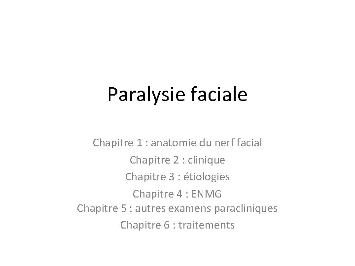 Paralysie faciale Chapitre 1 : anatomie du nerf facial Chapitre 2 : clinique Chapitre