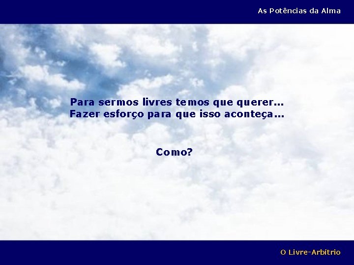 As Potências da Alma Para sermos livres temos querer. . . Fazer esforço para