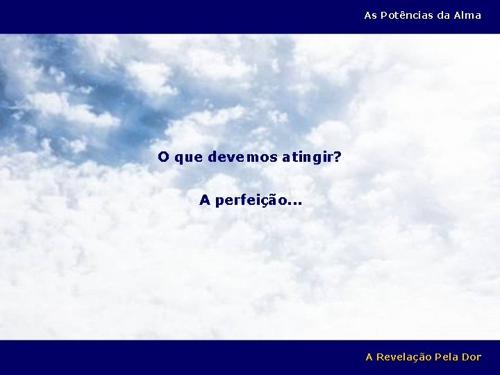 As Potências da Alma O que devemos atingir? A perfeição. . . A Revelação