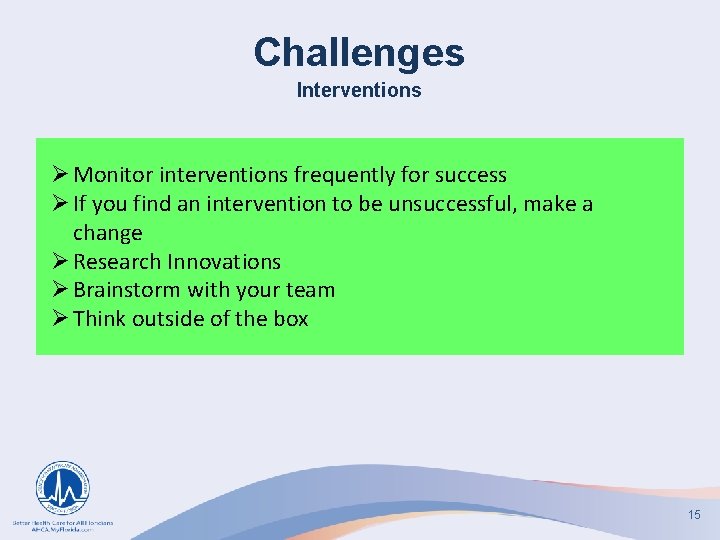 Challenges Interventions Ø Monitor interventions frequently for success Ø If you find an intervention