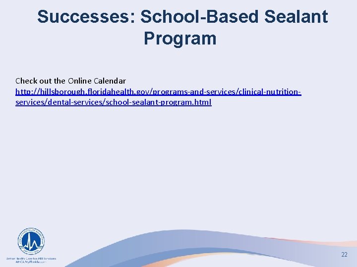 Successes: School-Based Sealant Program Check out the Online Calendar http: //hillsborough. floridahealth. gov/programs-and-services/clinical-nutritionservices/dental-services/school-sealant-program. html