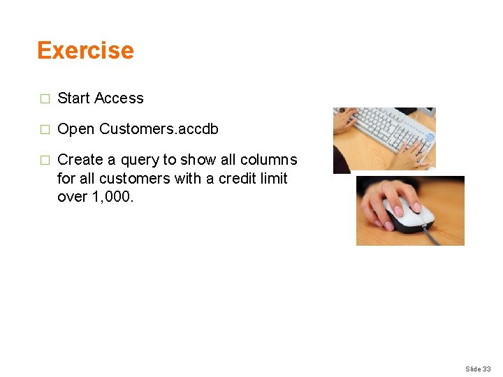 Exercise � Start Access � Open Customers. accdb � Create a query to show