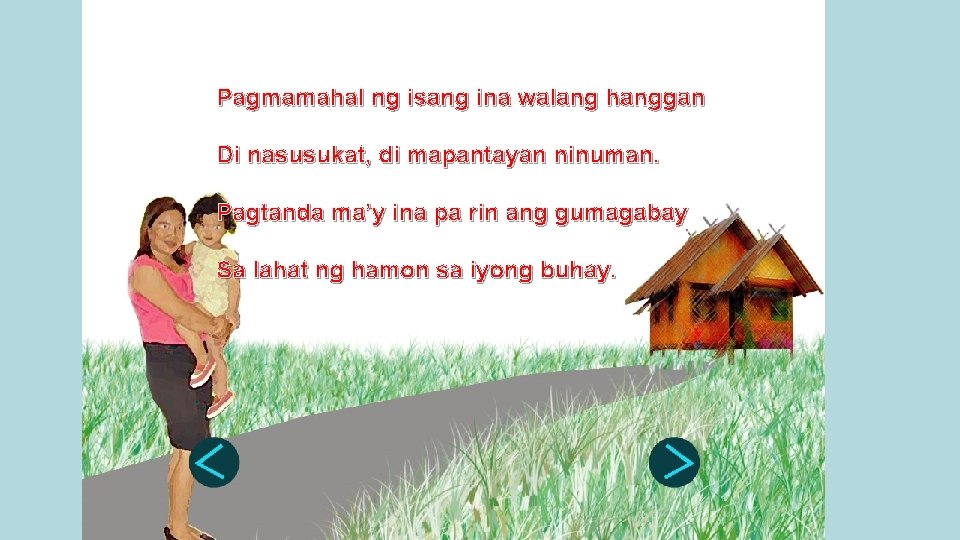 Pagmamahal ng isang ina walang hanggan Di nasusukat, di mapantayan ninuman. Pagtanda ma’y ina