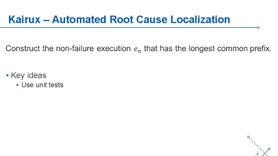 Kairux – Automated Root Cause Localization • Key ideas • Use unit tests ‘-