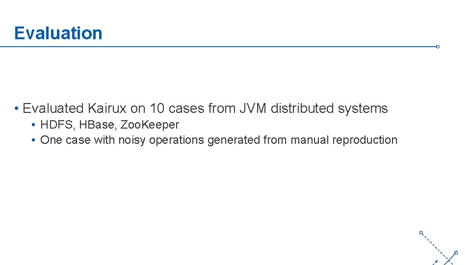 Evaluation • Evaluated Kairux on 10 cases from JVM distributed systems • HDFS, HBase,