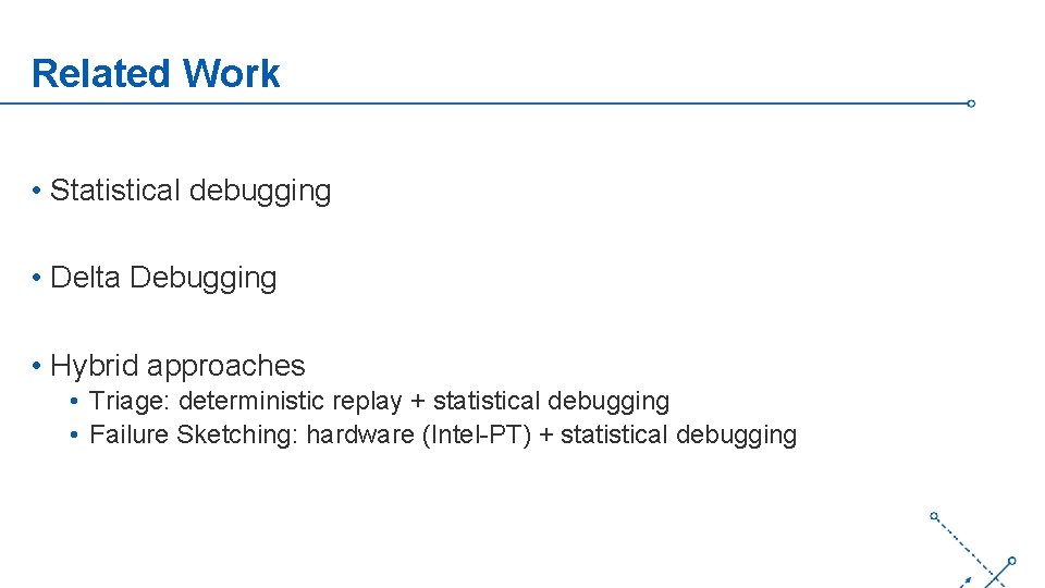 Related Work • Statistical debugging • Delta Debugging ‘- • Hybrid approaches • Triage: