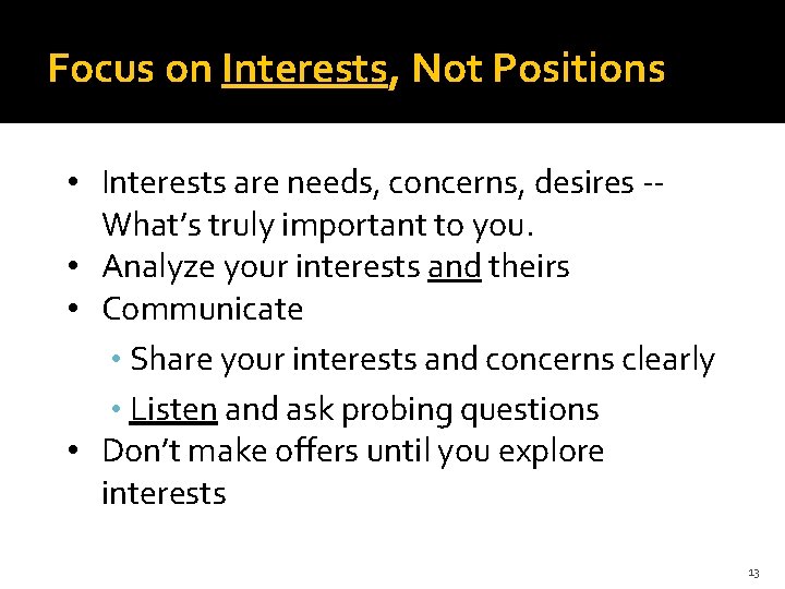 Focus on Interests, Not Positions • Interests are needs, concerns, desires -What’s truly important