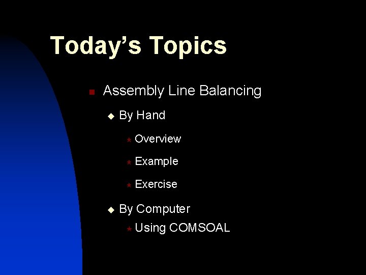 Today’s Topics n Assembly Line Balancing u u By Hand « Overview « Example Today’s Topics n Assembly Line Balancing u u By Hand « Overview « Example