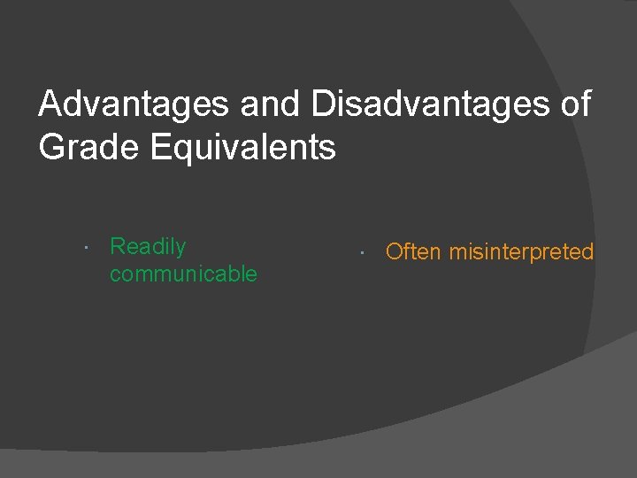 Advantages and Disadvantages of Grade Equivalents Readily communicable Often misinterpreted 