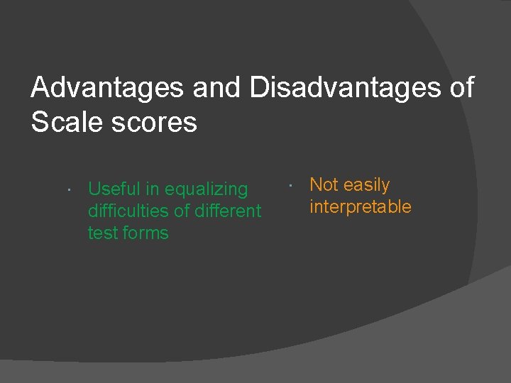 Advantages and Disadvantages of Scale scores Useful in equalizing difficulties of different test forms