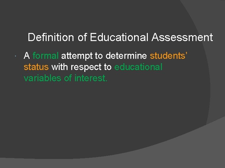 Definition of Educational Assessment A formal attempt to determine students’ status with respect to
