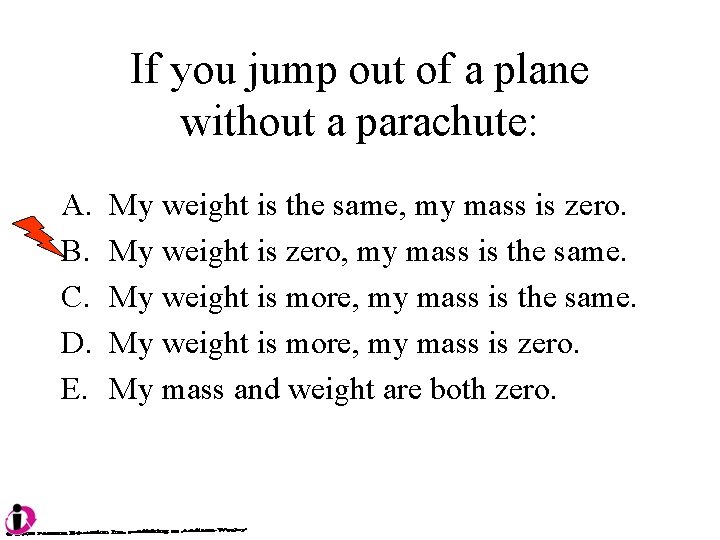 If you jump out of a plane without a parachute: A. B. C. D.