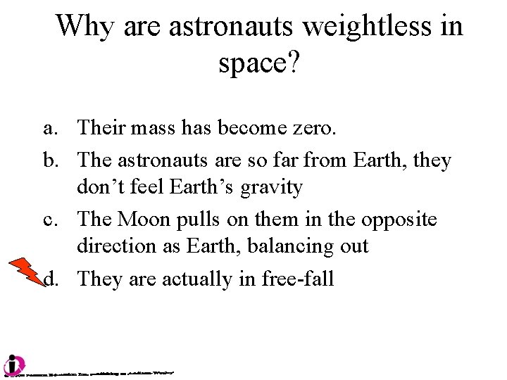 Why are astronauts weightless in space? a. Their mass has become zero. b. The