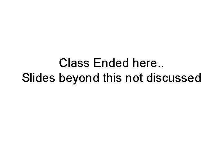 Class Ended here. . Slides beyond this not discussed 