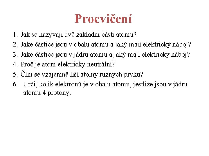 Procvičení 1. 2. 3. 4. 5. 6. Jak se nazývají dvě základní části atomu? Procvičení 1. 2. 3. 4. 5. 6. Jak se nazývají dvě základní části atomu?