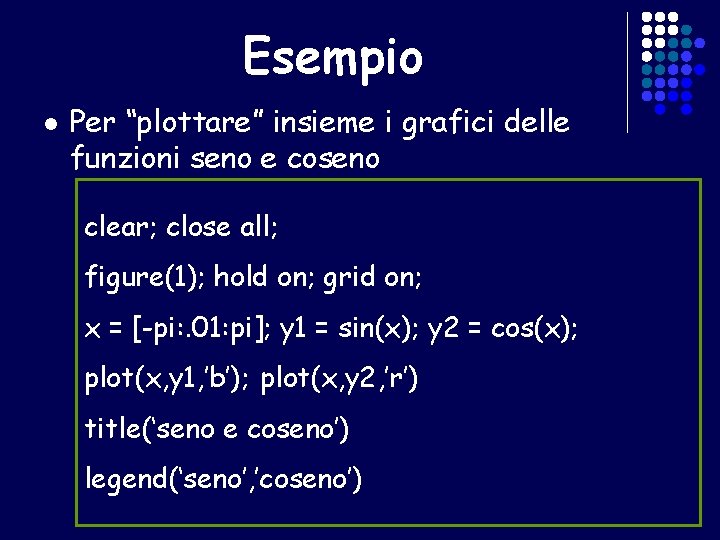 Esempio l Per “plottare” insieme i grafici delle funzioni seno e coseno clear; close