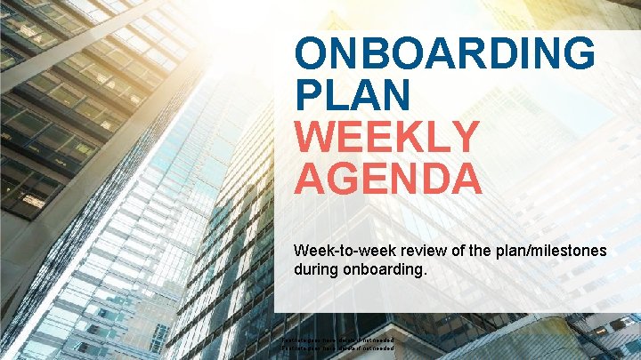 ONBOARDING PLAN WEEKLY AGENDA Week-to-week review of the plan/milestones during onboarding. 18 © 2018