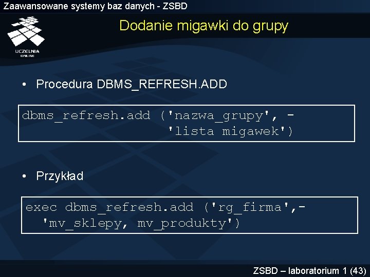 Zaawansowane systemy baz danych - ZSBD Dodanie migawki do grupy • Procedura DBMS_REFRESH. ADD