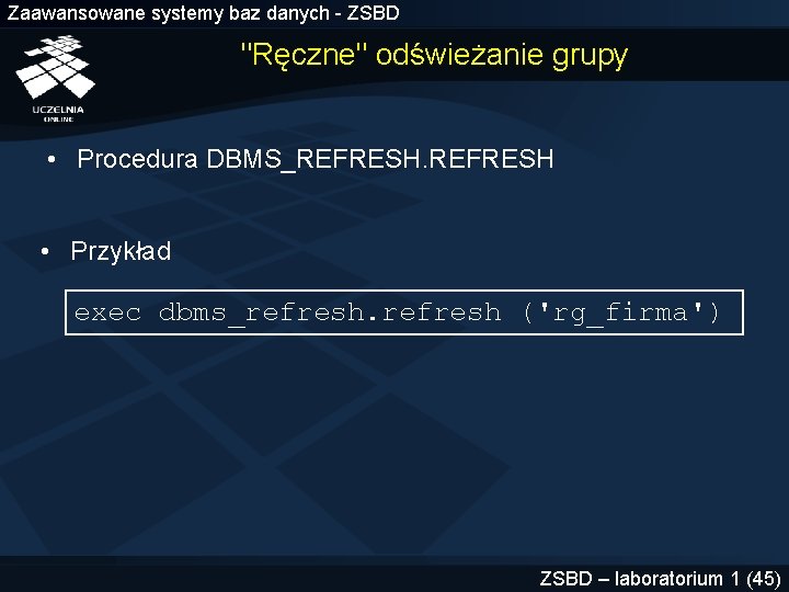 Zaawansowane systemy baz danych - ZSBD "Ręczne" odświeżanie grupy • Procedura DBMS_REFRESH • Przykład