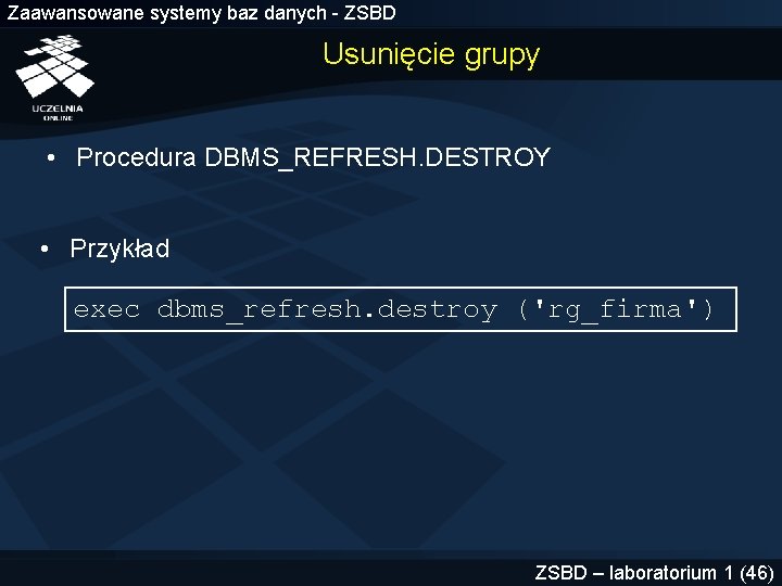 Zaawansowane systemy baz danych - ZSBD Usunięcie grupy • Procedura DBMS_REFRESH. DESTROY • Przykład