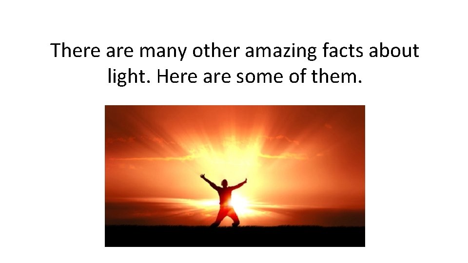 There are many other amazing facts about light. Here are some of them. 