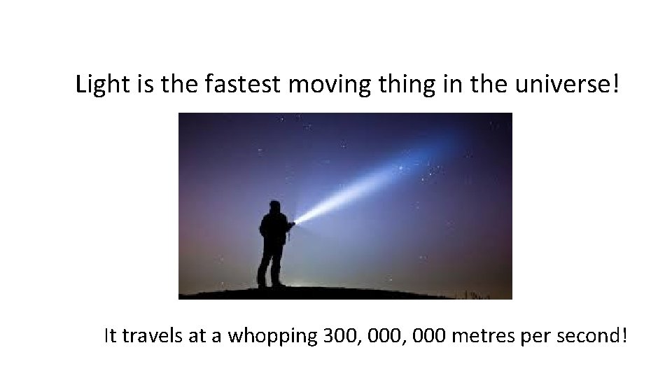 Light is the fastest moving thing in the universe! It travels at a whopping