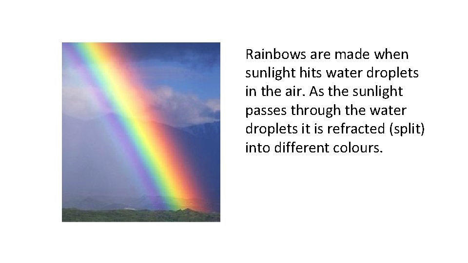 Rainbows are made when sunlight hits water droplets in the air. As the sunlight