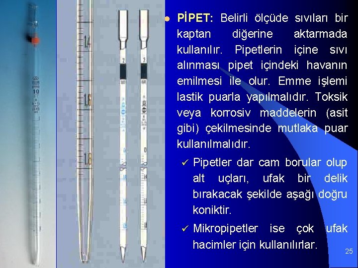 l PİPET: Belirli ölçüde sıvıları bir kaptan diğerine aktarmada kullanılır. Pipetlerin içine sıvı alınması