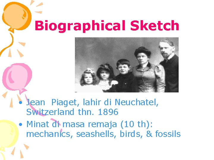 Biographical Sketch • Jean Piaget, lahir di Neuchatel, Switzerland thn. 1896 • Minat di