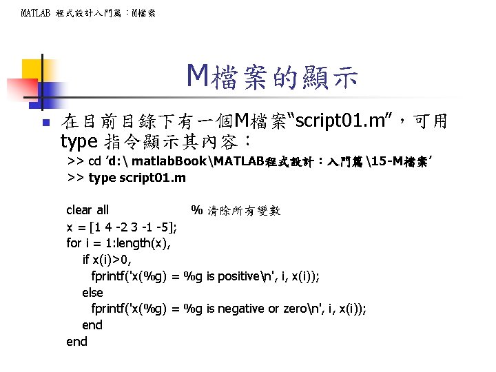 MATLAB 程式設計入門篇：M檔案 M檔案的顯示 n 在目前目錄下有一個M檔案“script 01. m”，可用 type 指令顯示其內容： >> cd ’d:  matlab.