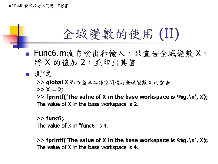 MATLAB 程式設計入門篇：M檔案 全域變數的使用 (II) n n Func 6. m沒有輸出和輸入，只宣告全域變數 X， 將 X 的值加 2，並印出其值