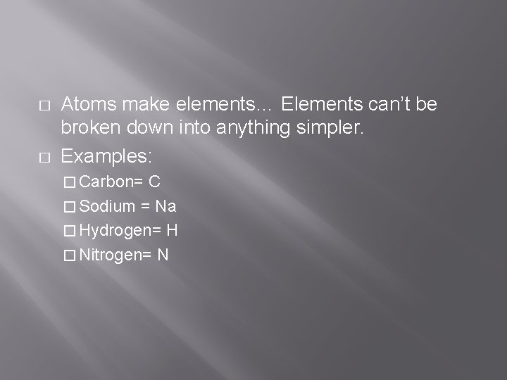 � � Atoms make elements… Elements can’t be broken down into anything simpler. Examples: