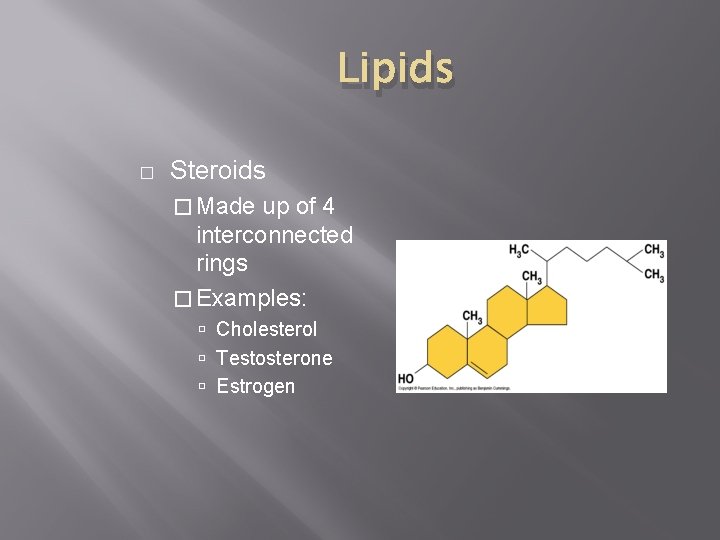 Lipids � Steroids � Made up of 4 interconnected rings � Examples: Cholesterol Testosterone