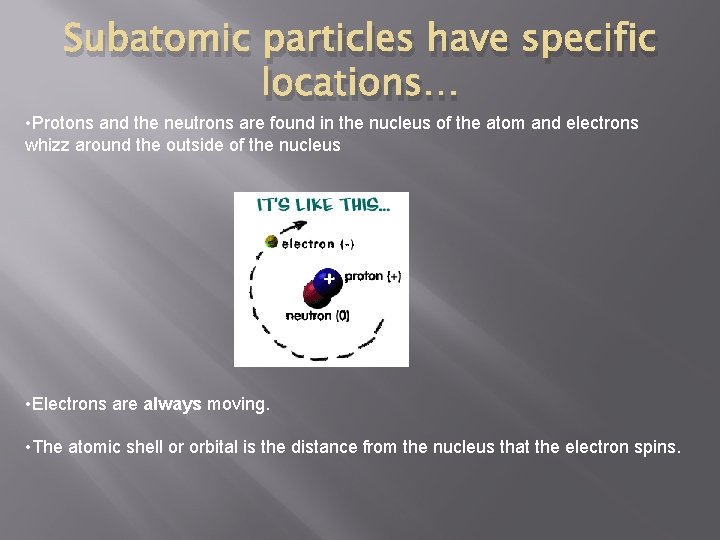 Subatomic particles have specific locations… • Protons and the neutrons are found in the