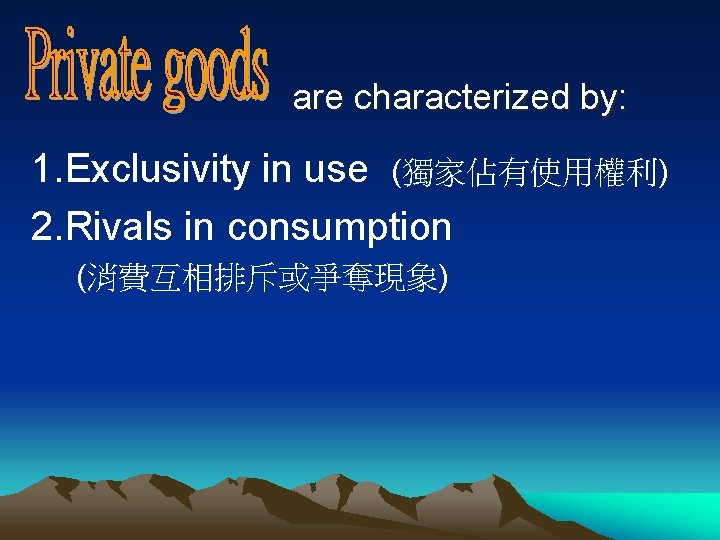are characterized by: 1. Exclusivity in use (獨家佔有使用權利) 2. Rivals in consumption (消費互相排斥或爭奪現象) 