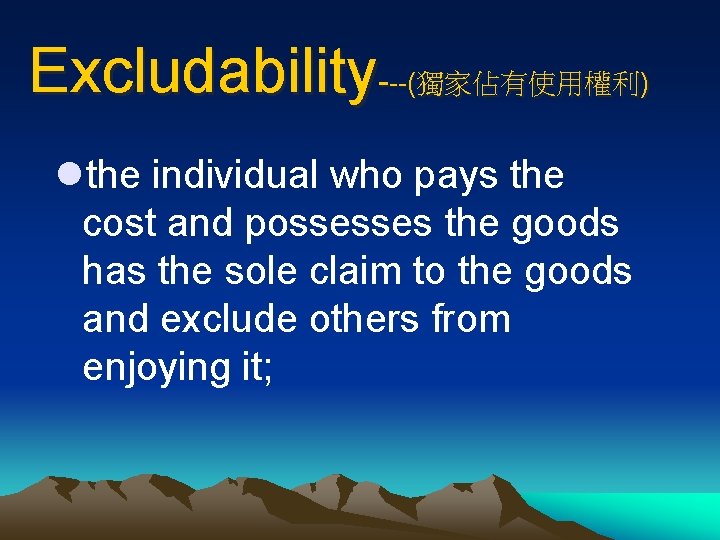 Excludability---(獨家佔有使用權利) lthe individual who pays the cost and possesses the goods has the sole