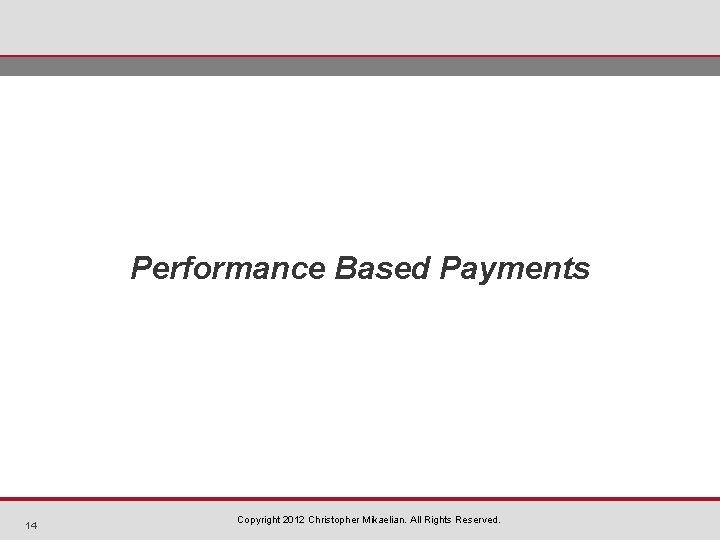 Performance Based Payments 14 Copyright 2012 Christopher Mikaelian. All Rights Reserved. 
