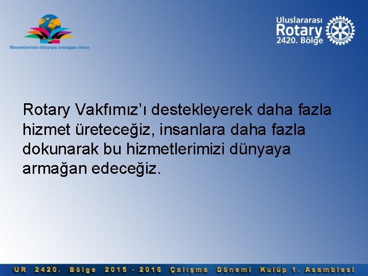 Rotary Vakfımız’ı destekleyerek daha fazla hizmet üreteceğiz, insanlara daha fazla dokunarak bu hizmetlerimizi dünyaya