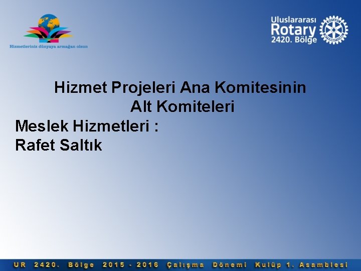 Hizmet Projeleri Ana Komitesinin Alt Komiteleri Meslek Hizmetleri : Rafet Saltık 