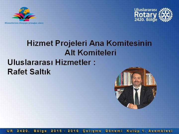 Hizmet Projeleri Ana Komitesinin Alt Komiteleri Uluslararası Hizmetler : Rafet Saltık 