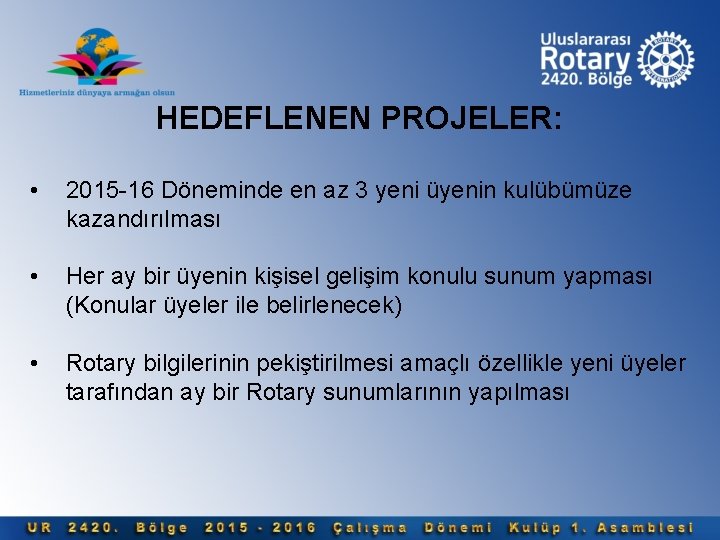 HEDEFLENEN PROJELER: • 2015 -16 Döneminde en az 3 yeni üyenin kulübümüze kazandırılması •