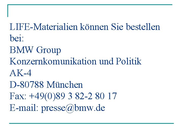 LIFE-Materialien können Sie bestellen bei: BMW Group Konzernkomunikation und Politik AK-4 D-80788 München Fax: