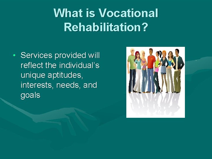 What is Vocational Rehabilitation? • Services provided will reflect the individual’s unique aptitudes, interests,