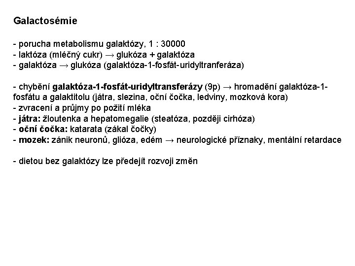 Galactosémie - porucha metabolismu galaktózy, 1 : 30000 - laktóza (mléčný cukr) → glukóza Galactosémie - porucha metabolismu galaktózy, 1 : 30000 - laktóza (mléčný cukr) → glukóza